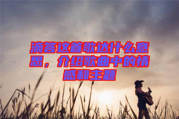 滴答這首歌達(dá)什么意思，介紹歌曲中的情感和主題