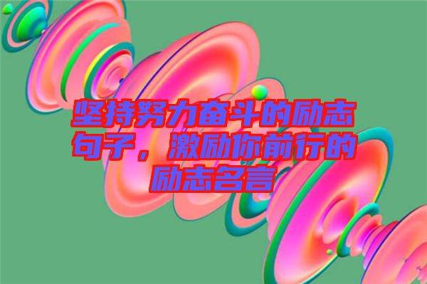 堅(jiān)持努力奮斗的勵(lì)志句子，激勵(lì)你前行的勵(lì)志名言