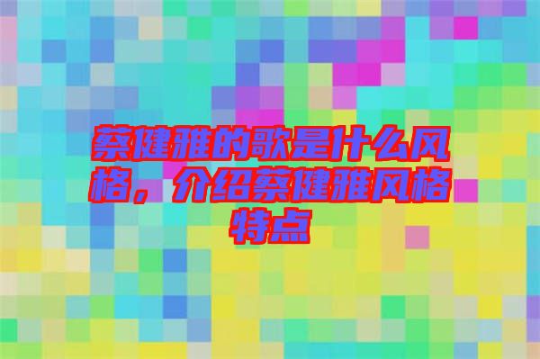 蔡健雅的歌是什么風(fēng)格，介紹蔡健雅風(fēng)格特點(diǎn)