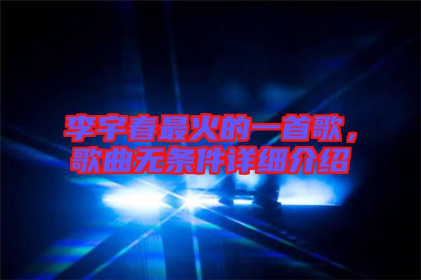 李宇春最火的一首歌，歌曲無(wú)條件詳細(xì)介紹