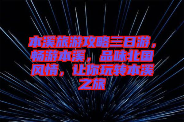 本溪旅游攻略三日游，暢游本溪，品味北國風(fēng)情，讓你玩轉(zhuǎn)本溪之旅