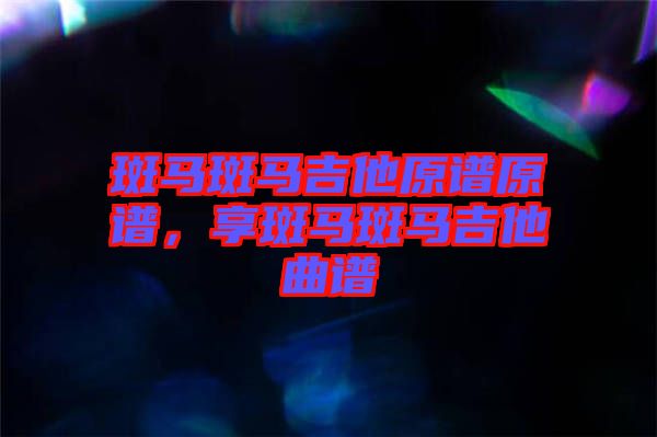 斑馬斑馬吉他原譜原譜，享斑馬斑馬吉他曲譜