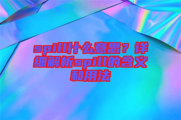 spill什么意思？詳細(xì)解析spill的含義和用法