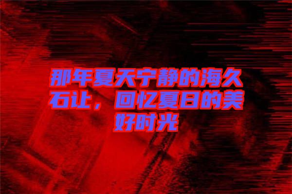 那年夏天寧靜的海久石讓，回憶夏日的美好時光