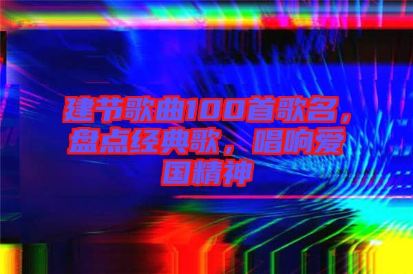 建節(jié)歌曲100首歌名，盤(pán)點(diǎn)經(jīng)典歌，唱響愛(ài)國(guó)精神