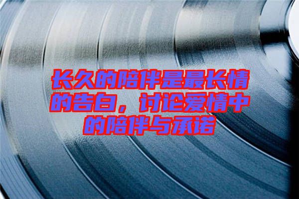 長久的陪伴是最長情的告白，討論愛情中的陪伴與承諾