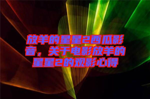 放羊的星星2西瓜影音，關(guān)于電影放羊的星星2的觀影心得