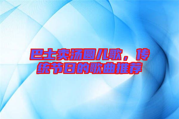 巴士賣湯圓兒歌，傳統(tǒng)節(jié)日的歌曲推薦