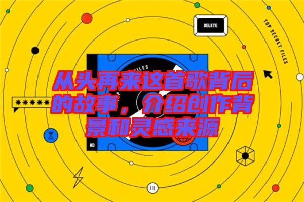 從頭再來(lái)這首歌背后的故事，介紹創(chuàng)作背景和靈感來(lái)源