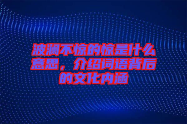 波瀾不驚的驚是什么意思，介紹詞語背后的文化內涵