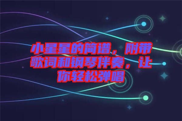 小星星的簡譜，附帶歌詞和鋼琴伴奏，讓你輕松彈唱