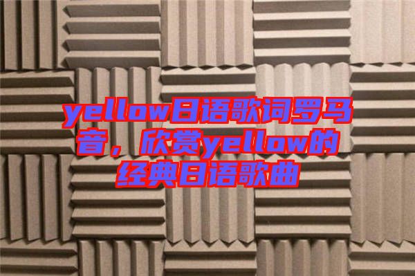 yellow日語歌詞羅馬音，欣賞yellow的經(jīng)典日語歌曲