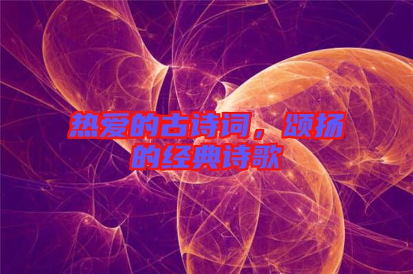 熱愛(ài)的古詩(shī)詞，頌揚(yáng)的經(jīng)典詩(shī)歌