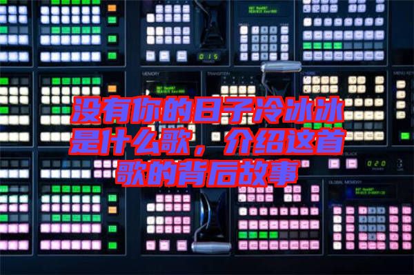 沒有你的日子冷冰冰是什么歌，介紹這首歌的背后故事