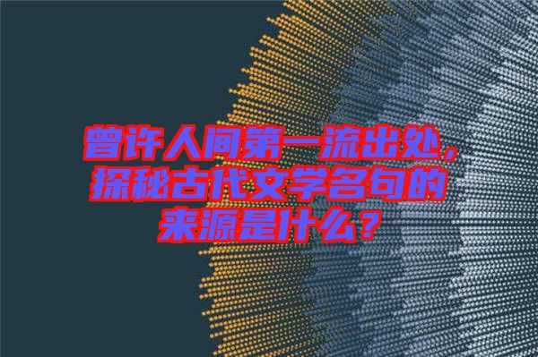 曾許人間第一流出處，探秘古代文學(xué)名句的來(lái)源是什么？