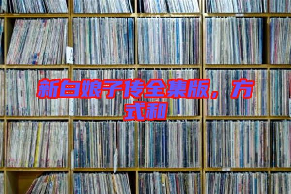 新白娘子傳全集版，方式和