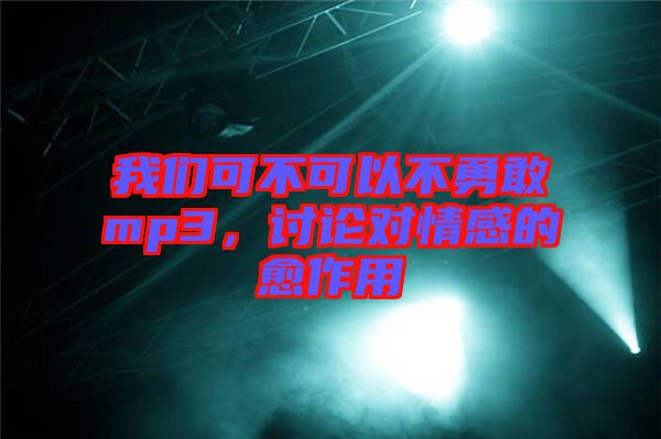 我們可不可以不勇敢mp3，討論對情感的愈作用
