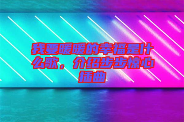 我要暖暖的幸福是什么歌，介紹步步驚心插曲