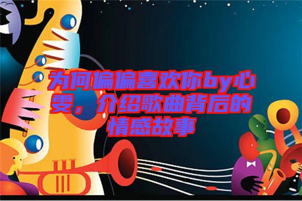 為何偏偏喜歡你by心雯，介紹歌曲背后的情感故事