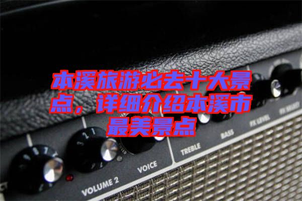 本溪旅游必去十大景點(diǎn)，詳細(xì)介紹本溪市最美景點(diǎn)