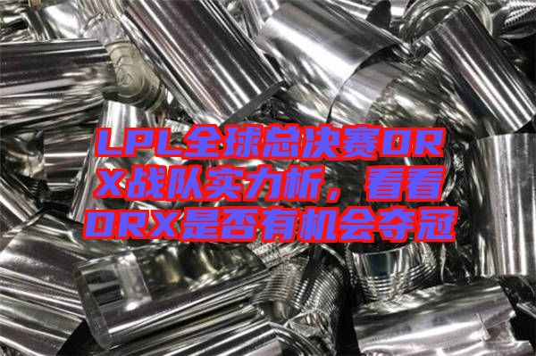 LPL全球總決賽DRX戰(zhàn)隊(duì)實(shí)力析，看看DRX是否有機(jī)會奪冠