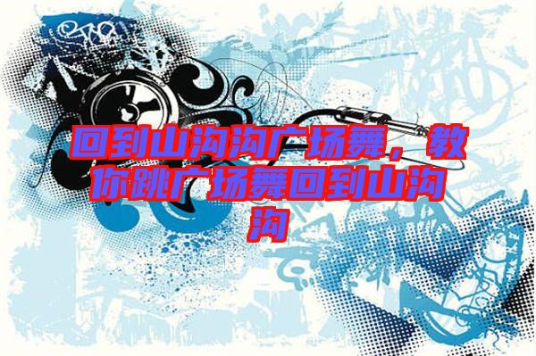 回到山溝溝廣場(chǎng)舞，教你跳廣場(chǎng)舞回到山溝溝