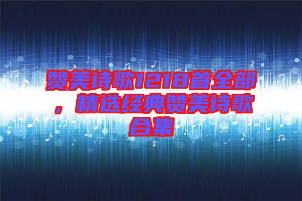 贊美詩歌1218首全部，精選經(jīng)典贊美詩歌合集