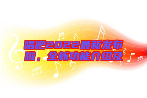 唱吧2022最新發(fā)布啦，全新功能介紹及