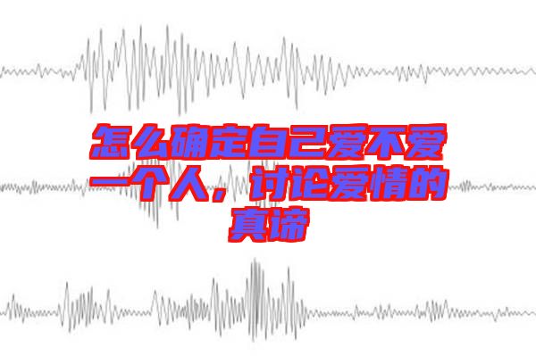 怎么確定自己愛不愛一個(gè)人，討論愛情的真諦