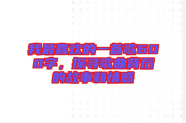 我最喜歡的一首歌600字，探尋歌曲背后的故事和情感