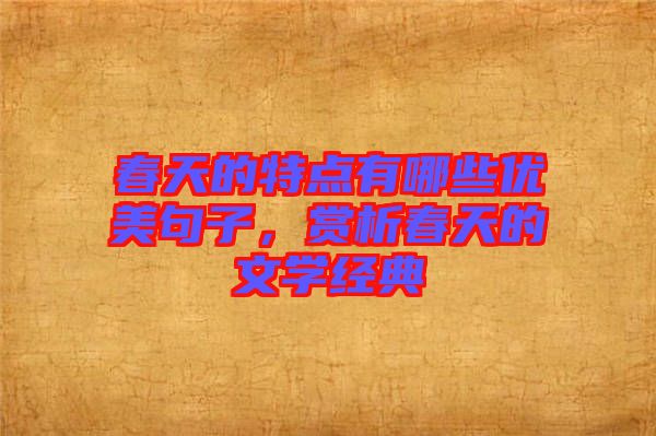 春天的特點(diǎn)有哪些優(yōu)美句子，賞析春天的文學(xué)經(jīng)典