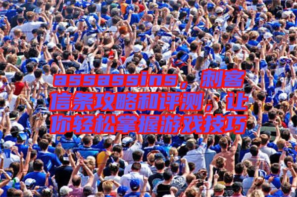 assassins，刺客信條攻略和評(píng)測(cè)，讓你輕松掌握游戲技巧