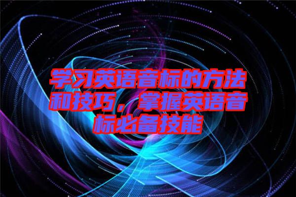 學(xué)習(xí)英語(yǔ)音標(biāo)的方法和技巧，掌握英語(yǔ)音標(biāo)必備技能