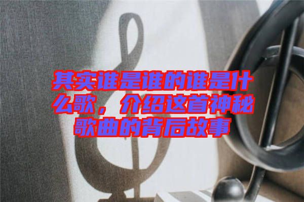其實(shí)誰是誰的誰是什么歌，介紹這首神秘歌曲的背后故事