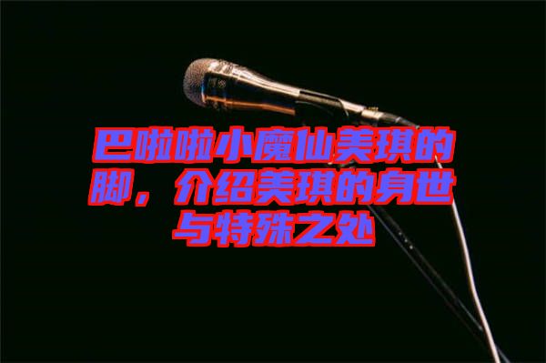 巴啦啦小魔仙美琪的腳，介紹美琪的身世與特殊之處