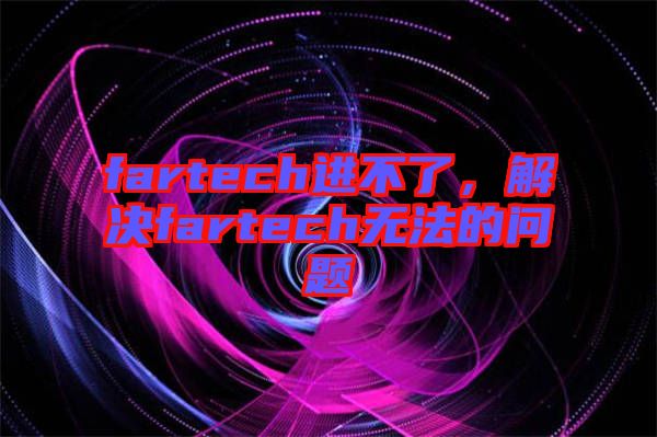 fartech進不了，解決fartech無法的問題