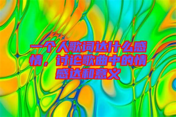 一個人歌詞達(dá)什么感情，討論歌曲中的情感達(dá)和意義