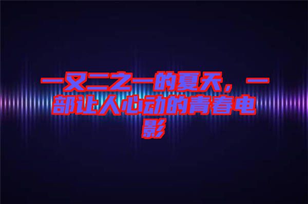 一又二之一的夏天，一部讓人心動(dòng)的青春電影