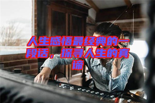 人生感悟最經(jīng)典的一段話，探尋人生的真諦