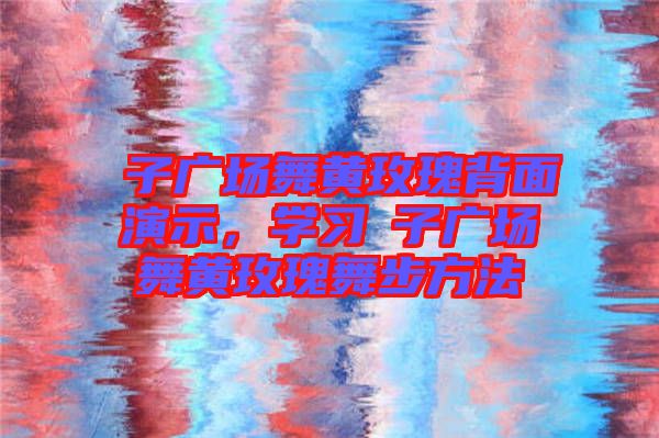 応子廣場(chǎng)舞黃玫瑰背面演示，學(xué)習(xí)応子廣場(chǎng)舞黃玫瑰舞步方法