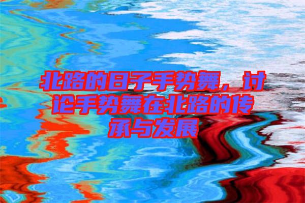 北路的日子手勢(shì)舞，討論手勢(shì)舞在北路的傳承與發(fā)展