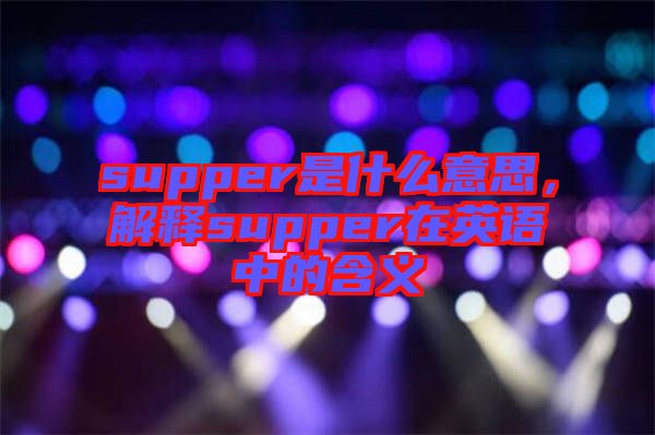 supper是什么意思，解釋supper在英語中的含義