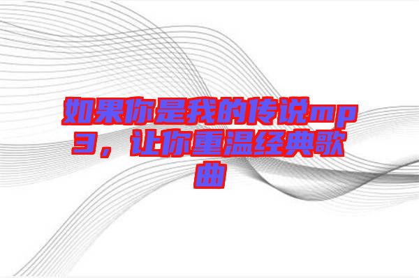 如果你是我的傳說mp3，讓你重溫經(jīng)典歌曲