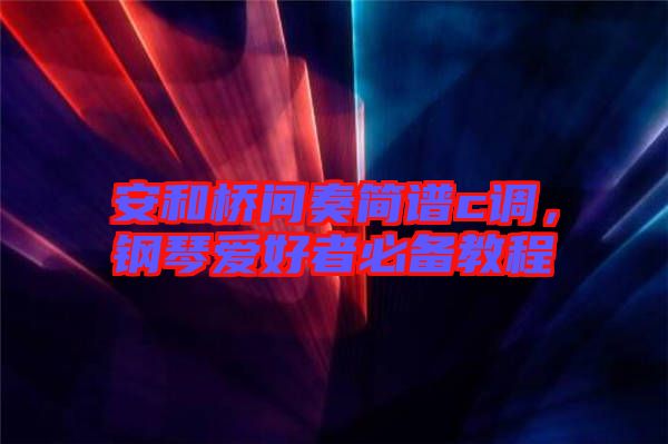 安和橋間奏簡(jiǎn)譜c調(diào)，鋼琴愛(ài)好者必備教程