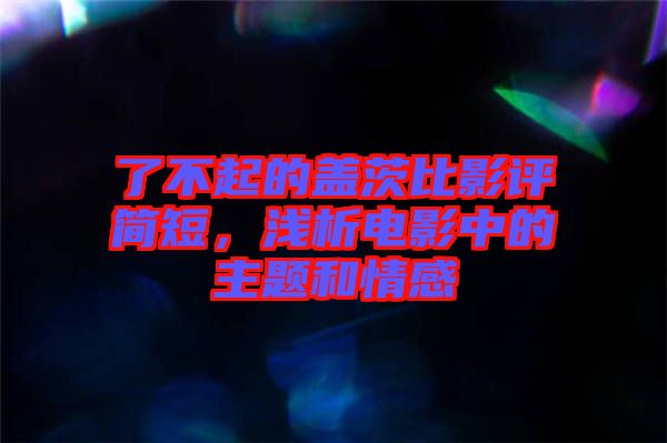 了不起的蓋茨比影評簡短，淺析電影中的主題和情感
