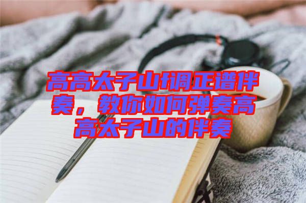 高高太子山f調(diào)正譜伴奏，教你如何彈奏高高太子山的伴奏