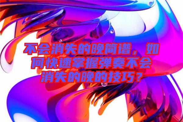 不會消失的晚簡譜，如何快速掌握彈奏不會消失的晚的技巧？