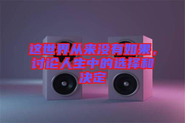 這世界從來(lái)沒(méi)有如果，討論人生中的選擇和決定