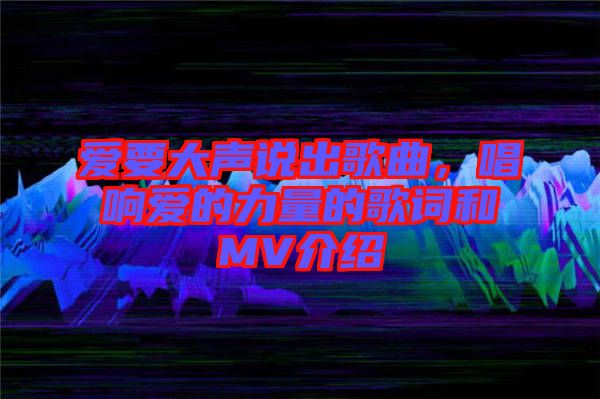 愛(ài)要大聲說(shuō)出歌曲，唱響愛(ài)的力量的歌詞和MV介紹