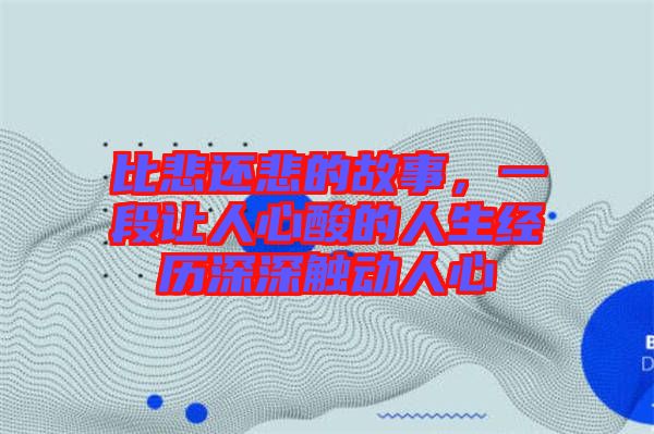 比悲還悲的故事，一段讓人心酸的人生經(jīng)歷深深觸動(dòng)人心